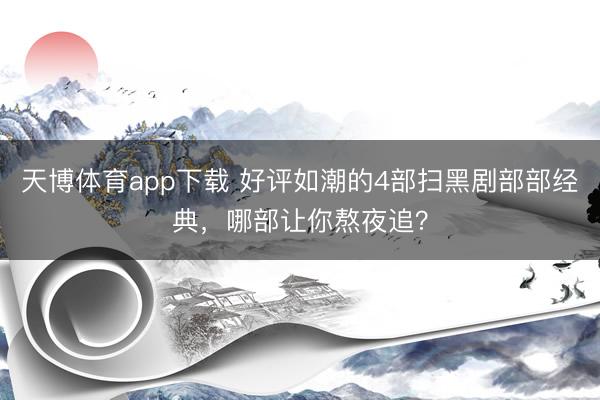 天博体育app下载 好评如潮的4部扫黑剧部部经典，哪部让你熬夜追？
