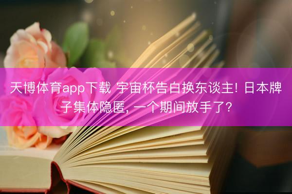 天博体育app下载 宇宙杯告白换东谈主! 日本牌子集体隐匿, 一个期间放手了?